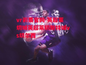 vr彩票官网-英超莱切城英超莱切斯特城vs切尔西