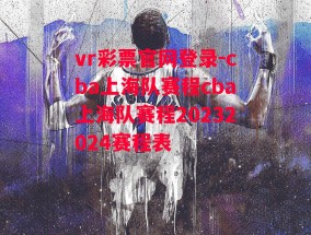 vr彩票官网登录-cba上海队赛程cba上海队赛程20232024赛程表