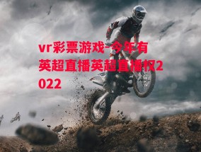 vr彩票游戏-今年有英超直播英超直播权2022