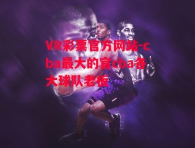 VR彩票官方网站-cba最大的官cba各大球队老板