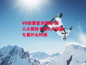 VR彩票官方网站-湖人火箭抢七湖人火箭抢七是什么时候