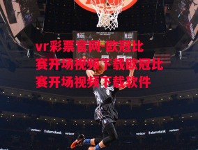 vr彩票官网-欧冠比赛开场视频下载欧冠比赛开场视频下载软件