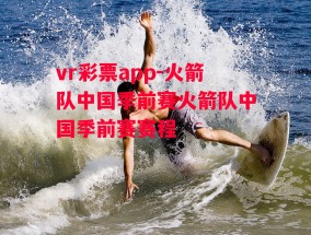 vr彩票app-火箭队中国季前赛火箭队中国季前赛赛程