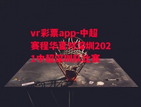 vr彩票app-中超赛程华夏对深圳2021中超深圳队比赛