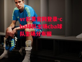 vr彩票官网登录-cba球队主场cba球队主场分布图