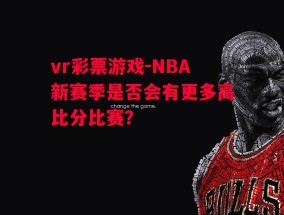 vr彩票游戏-NBA新赛季是否会有更多高比分比赛？